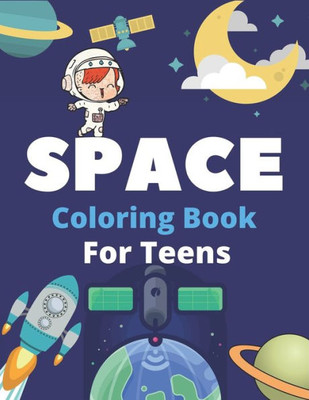 Space Coloring Book For Teens : Explore, Fun With Learn And Grow, Fantastic Outer Space Coloring With Planets, Astronauts, Space Ships, Rockets And More! (Teenagers Coloring Books) Perfect Gift For Boys Or Girls . Space Unique Gift For Teens