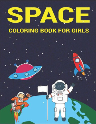 Space Coloring Book For Girls : Explore, Fun With Learn And Grow, Fantastic Outer Space Coloring With Planets, Astronauts, Space Ships, Rockets And More! (Children'S Coloring Books) Cute Gifts For Beautiful Girls Who Love Science And Technology