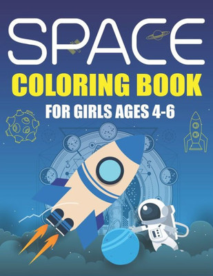 Space Coloring Book For Girls Ages 4-6 : Explore, Fun With Learn And Grow, Fantastic Outer Space Coloring With Planets, Astronauts, Space Ships, Rockets And More! (Children'S Coloring Books) Unique Gift For Girls Who Love Science & Technology