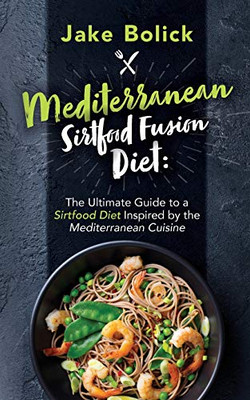 Mediterranean Sirtfood Fusion Diet The Ultimate Guide to a Sirtfood Diet Inspired by the Mediterranean Cuisine