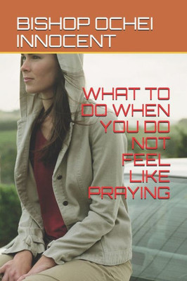 What To Do When You Do Not Feel Like Praying