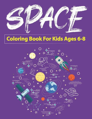 Space Coloring Book For Kids Ages 6-8 : Explore, Fun With Learn And Grow, Fantastic Outer Space Coloring With Planets, Astronauts, Space Ships, Rockets And More! (Children'S Coloring Books) Perfect Gift For Boys Or Girls, Special Gift For Kids