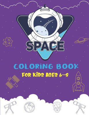 Space Coloring Book For Kids Ages 6-8 : Explore, Fun With Learn And Grow, Fantastic Outer Space Coloring With Planets, Astronauts, Space Ships, Rockets And More! (Children'S Coloring Books) Perfect Gift For Boys Or Girls. Amazing Gift For Kids