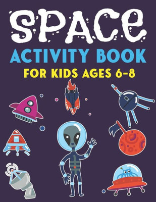 Space Activity Book For Kids Ages 6-8 : Explore, Fun With Learn And Grow, A Fantastic Outer Space Coloring, Mazes, Dot To Dot, Drawings For Kids With Astronauts, Planets, Solar System, Aliens, Rockets & Ufos - Unique Gifts For Kids