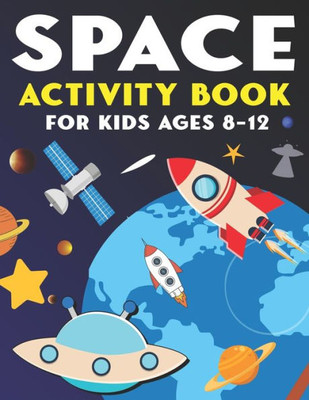 Space Activity Book For Kids Ages 8-12 : Explore, Fun With Learn And Grow, A Fantastic Outer Space Coloring, Mazes, Dot To Dot, Drawings For Kids With Astronauts, Planets, Solar System, Aliens, Rockets & Ufos - Amazing Gifts For Kids