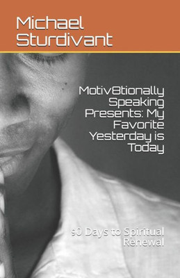 Motiv8Tionally Speaking Presents : My Favorite Yesterday Is Today: 90 Days To Spiritual Renewal (Days 1-30)