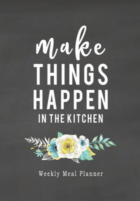 Make Things Happen : 52 Weeks Of Meal Planning Pages - Simplify Mealtimes By Keeping Track Of Menu Ideas, Grocery Items And Shopping Lists