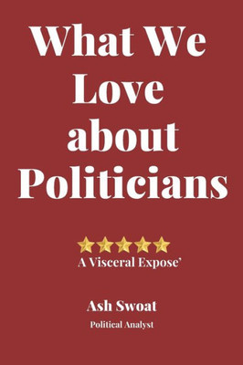 What We Love About Politicians : A Political Satire To Make You Look At Things Differently