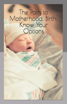The Path To Motherhood, Birth : Know Your Options