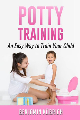 Potty Training : An Easy Way To Train Your Child