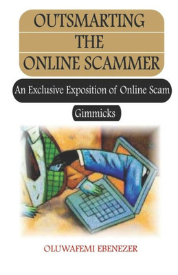 Outsmarting The Online Scammer : An Exclusive Exposition Of Online Scam Gimmicks