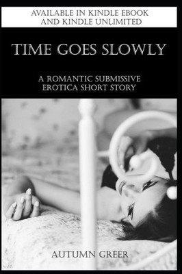 Time Goes Slowly : A Romantic Submissive Erotica Short Story