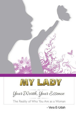 My Lady Your Worth, Your Essence : The Reality Of Who You Are As A Woman