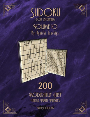 Sudoku For Beginners : 200 Easy To Moderate Beginner Level Puzzles With Solutions For Adults & Seniors. Large Print. Volume 10 Of 10.