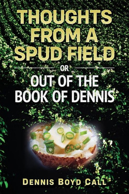 Thoughts From A Spud Field : -Or- Out Of The Book Of Dennis