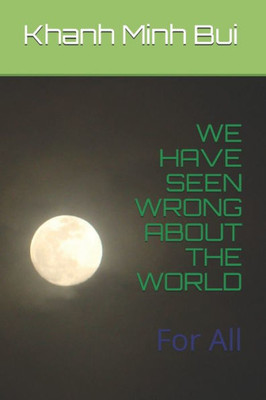 We Have Seen Wrong About The World : For All