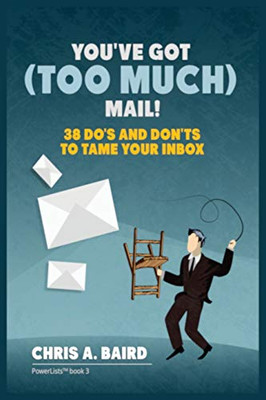 Email: You've Got (Too Much) Mail! 38 Do's and Don'ts to Tame Your Inbox