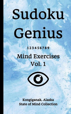 Sudoku Genius Mind Exercises Volume 1 : Kongiganak, Alaska State Of Mind Collection