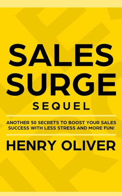 Sales Surge Sequel : Another 50 Secrets To Boost Your Sales Success With Less Stress And More Fun!