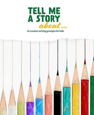 Tell Me A Story About ... : 25 Creative Writing Prompts For Kids