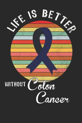 Life Is Better Without Colon Cancer : Gift For Colon Cancer Patient( 120 Pages Dot Grid 6X9)