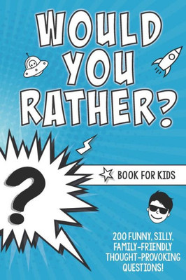 Would You Rather? Book For Kids : 200 Funny, Silly, Family-Friendly Thought-Provoking Questions Ice-Breakers And Conversation Starters - Great For A Laugh With Friends - A Resource For Teachers Too!