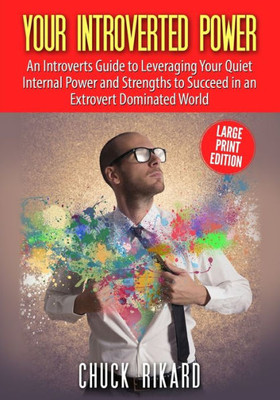 Your Introverted Power Large Print Edition : An Introverts Guide To Leveraging Your Quiet Internal Power And Strengths To Succeed In An Extrovert Dominated World