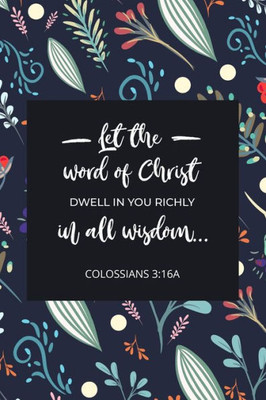 Let The Word Of Christ Dwell In You Richly In All Wisdom - Colossians 3 : 16A: Bible Memory Verse Guide - Practical Resource To Aid Godly Christian Women In The Memorization Of Scripture - Beautiful Floral Themed Interior