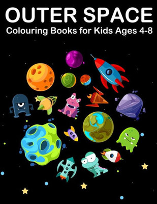 Outer Space Colouring Books For Kids Ages 4-8 : Amazing Planets Colouring Books For Children With Alien, Spaceship, Rockets Astronaut And Solar System