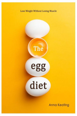 The Egg Diet : Lose Weight Without Losing Muscle