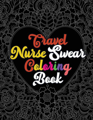 Travel Nurse Swear Coloring Book : A Humorous Snarky & Unique Adult Coloring Book For Registered Nurses, Nurses Stress Relief And Mood Lifting Book, Nurse Practitioners & Nursing Students, Relaxation & Antistress Color Therapy(Thank You Gifts)