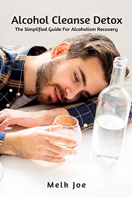 Alcohol Cleanse Detox: The Simplified Guide For Alcoholism Recovery