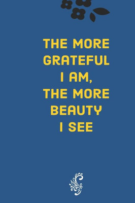 The More Grateful I Am, The More Beauty I See : Develop The Habit Of Gratitude. Try Positive Affirmations For Happiness And Success And Confidence (The Law Of Attraction) Great Gift For Yourself, Friends, And Family.