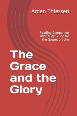 The Grace And The Glory : Reading Companion And Study Guide For The Gospel Of John