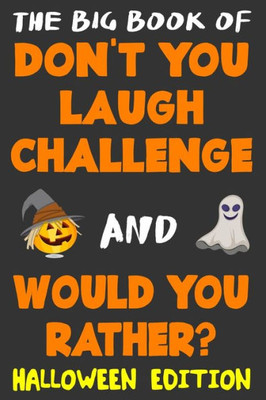 The Big Book Of Don'T You Laugh Challenge And Would You Rather? Halloween Edition : The Book Of Funny Jokes, Silly Scenarios, Challenging Choices, And Hilarious Situations The Whole Family Will Love (Game Book Gift Ideas)