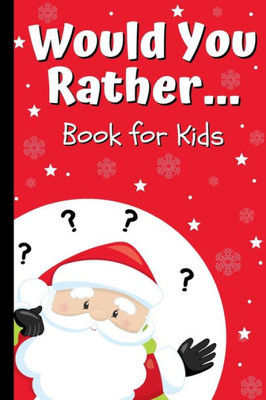 Would You Rather Book For Kids : Kids Book Of Silly Questions, Hilarious Scenarios And Funny Situations / Christmas Edition / Game Book Gift Idea For Kids Age 6-12