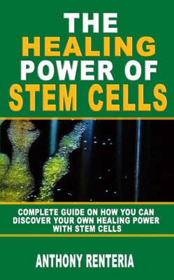 The Healing Power Of Stem Cells : Complete Guide On How You Can Discover Your Own Healing Power With Stem Cells