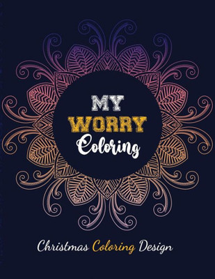 My Worry Coloring - Christmas Coloring Design : Anxiety Relief Christmas Pattern Coloring Book, Relaxation And Stress Reduction Color Therapy For Adults, Girls And Teens (Christmas Gift)