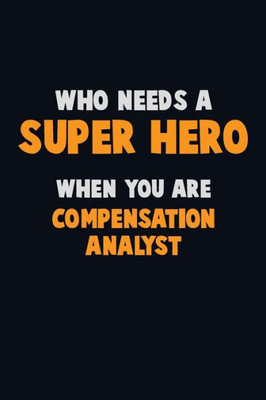 Who Need A Super Hero, When You Are Compensation Analyst : 6X9 Career Pride 120 Pages Writing Notebooks