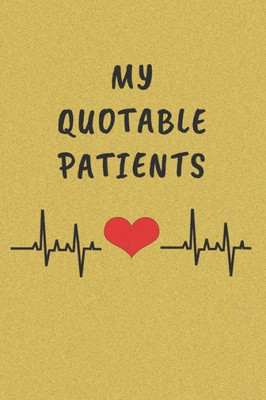 My Quotable Patients : Funny Things That Patients Say. Perfect Gift Idea For Doctor, Medical Assistant, Nurses.