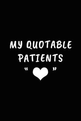 My Quotable Patients : Perfect Gift Idea For Doctor, Medical Assistant, Nurses. Funny Things That Patients Say.