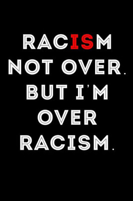 Racism Not Over But I'M Over Racism