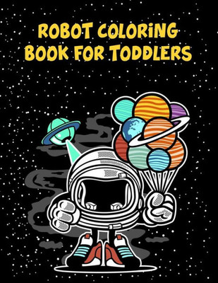 Robot Coloring Book For Toddlers : Robot Coloring Book For Toddlers, Coloring Books Robot. 70 Pages 8.5"X 11" In Cover.