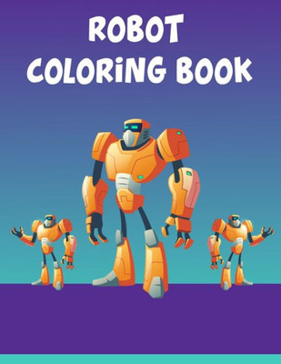 Robot Coloring Book : Robot Coloring Book, Robot Coloring Book For Toddlers. 70 Pages 8.5"X 11" In Cover.