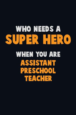 Who Need A Super Hero, When You Are Assistant Preschool Teacher : 6X9 Career Pride 120 Pages Writing Notebooks