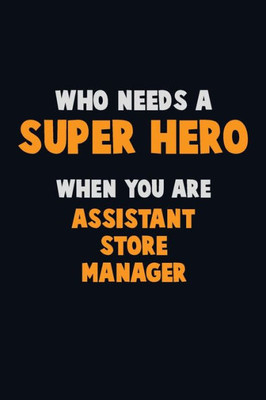 Who Need A Super Hero, When You Are Assistant Store Manager : 6X9 Career Pride 120 Pages Writing Notebooks
