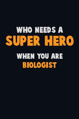 Who Need A Super Hero, When You Are Biologist : 6X9 Career Pride 120 Pages Writing Notebooks
