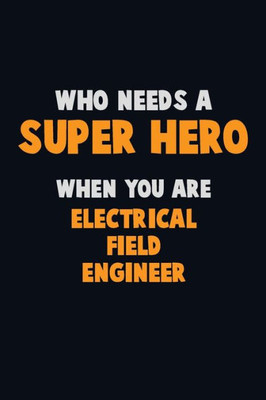 Who Need A Super Hero, When You Are Electrical Field Engineer : 6X9 Career Pride 120 Pages Writing Notebooks