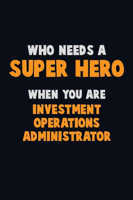 Who Need A Super Hero, When You Are Investment Operations Administrator : 6X9 Career Pride 120 Pages Writing Notebooks