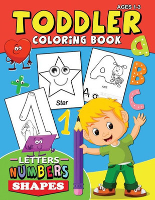 Toddler Coloring Book Ages 1-3 : Letters Numbers Shapes Easy And Fun Activity Early Learning Workbook For Preschool